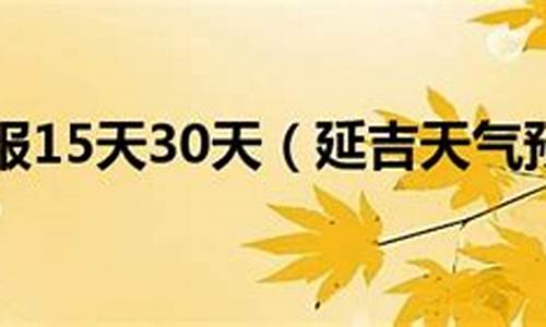 延吉市天气预报15天查询_延吉市天气预报