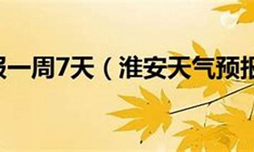 淮安天气预报15天查询百度一下_淮安一周天气预报15天