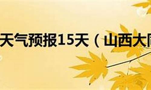 山西大同天气预报一周7天查询结果_山西大同天气预报15天查询结果