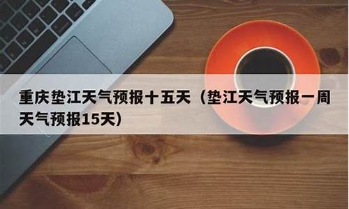 垫江一周天气预报最新消息新闻报道_垫江一周天气预报最新消息新闻报道